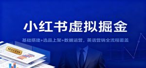 小红书虚拟掘金：基础搭建+选品上架+数据运营，英语营销全流程覆盖-副业严选