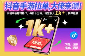 抖音手游拉单，大佬亲测！手机平板即可操作，每日十分钟，稳定收入1k+，简单粗暴【揭秘】-副业严选