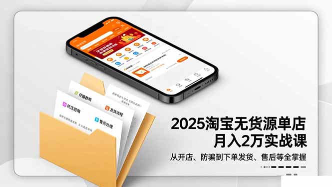 2025淘宝无货源单店月入2万-更11月：从开店、防骗到下单发货、售后全掌握 - 副业严选-副业严选