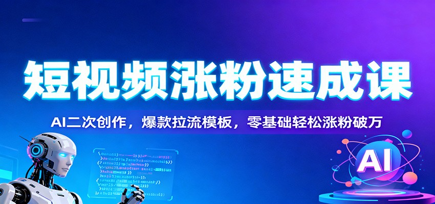 短视频涨粉速成课：AI二次创作，爆款拉流模板，零基础轻松涨粉破万 - 副业严选-副业严选