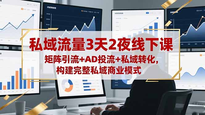 私域流量3天2夜线下课，矩阵引流+AD投流+私域转化，构建完整私域商业模式 - 副业严选-副业严选