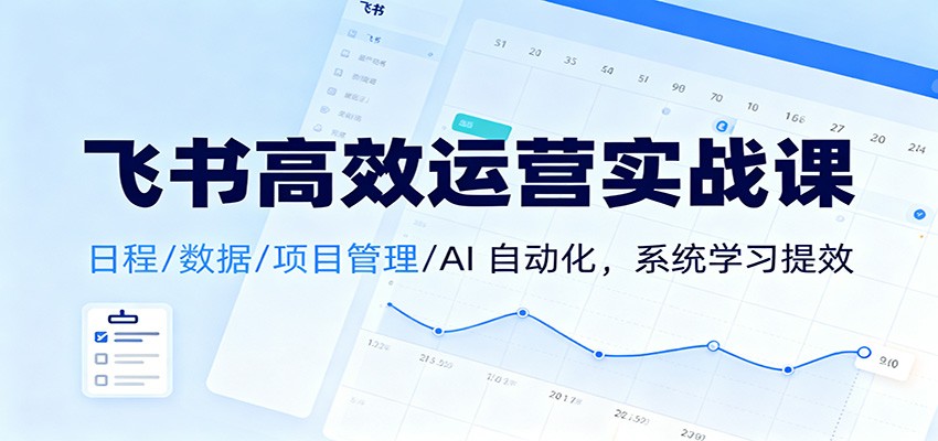 飞书高效运营实战课：日程/数据/项目管理/AI 自动化，系统学习提效 - 副业严选-副业严选