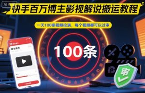 快手百万博主影视解说搬运教程，一天100条视频拉满，每个视频都可以过审-副业严选