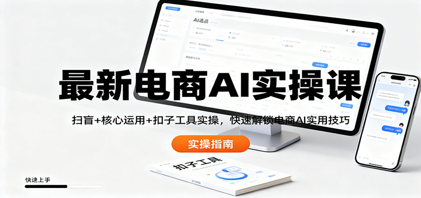 最新电商AI实操课：扫盲+核心运用+扣子工具实操，快速解锁电商AI实用技巧 - 副业严选-副业严选