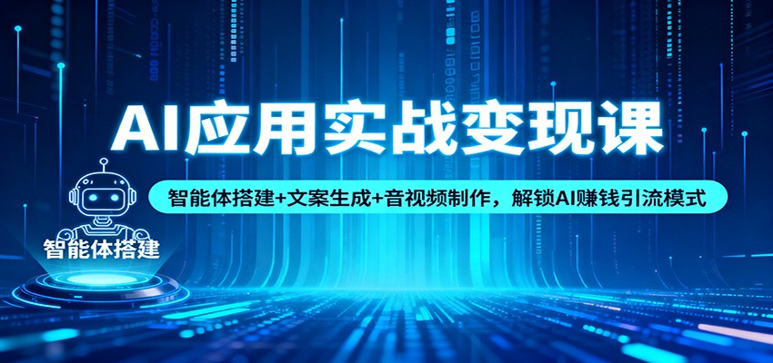 AI应用实战变现课：智能体搭建+文案生成+音视频制作，解锁AI赚钱引流模式 - 副业严选-副业严选