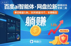 百度ai智能体·网盘拉新躺賺训练营第二期：单日收益1.8k，30天收益15个，长期稳定-副业严选