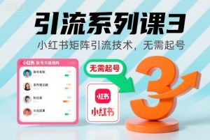 引流系列课3，小红书矩阵引流技术，无需起号-副业严选