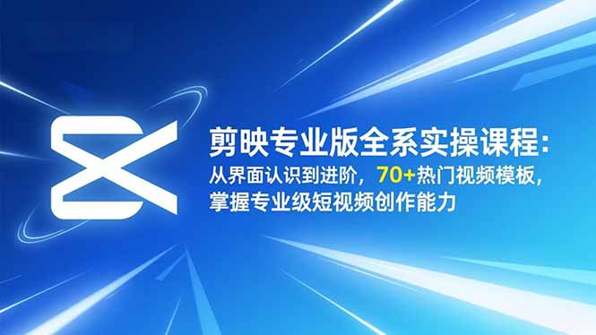 剪映专业版全系实操课程:从界面认识到进阶,70+热门视频模板,掌握专业级短视频创作能力