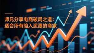 师兄分享电商破局之道：适合所有陷入泥潭的商家-副业严选