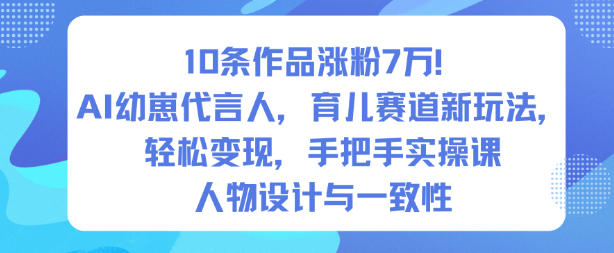 10条作品涨粉7W！AI幼崽代言人，育儿赛道新玩法，轻松变现，手把手实操课 - 副业严选-副业严选