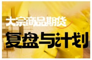 倍增计划·大宗商品期货复盘与计划，掌握在复杂多变的市场中做出明智的交易决策(更新9月)-副业严选