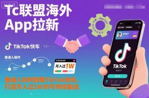 Tc联盟海外App拉新：普通人如何搭乘TikTok快车，打造月入过1W的可持续副业-副业严选
