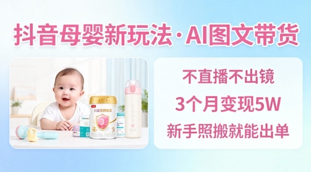 抖音母婴赛道新玩法，AI图文带货，不用直播，3个月变现5W，新手照搬就能出单 - 副业严选-副业严选