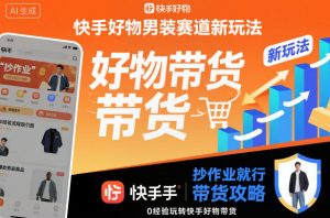快手好物男装赛道新玩法，抄作业就行，0经验玩转快手好物带货-副业严选