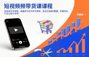 短视频带货课程，涵盖新号起号养号涨粉，选品加选品车剪辑，全域测品，打品过程分享等-副业严选