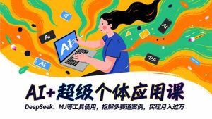 AI+超级个体应用课，DeepSeek,MJ等工具使用,拆解多赛道案例，实现月入过万-副业严选
