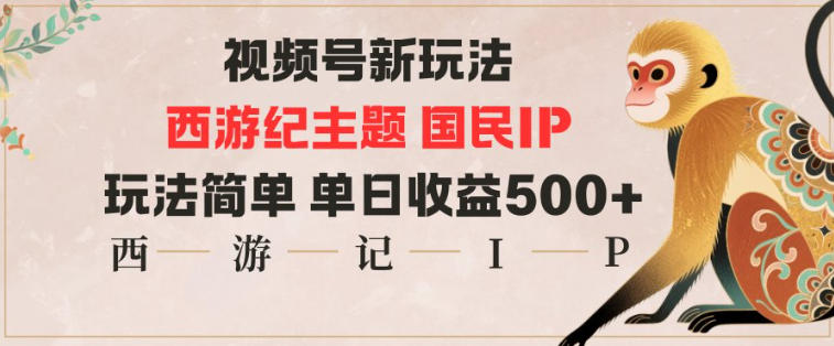 视频号分成新玩法，西游记主题国民IP，玩法简单，单日收益多张 - 副业严选-副业严选