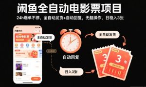 闲鱼全自动电影票项目，24h爆单不停，全自动发货+自动回复，无脑操作，日稳入3张【揭秘】-副业严选