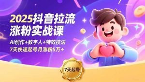 2025抖音拉流涨粉实战课，AI创作+数字人+特效技法，7天快速起号月涨粉5万+-副业严选