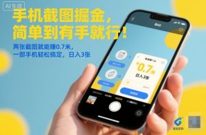手机截图掘金，简单到有手就行！两张截图就能賺0.7米，一部手机轻松搞定，日入3张【揭秘】-副业严选