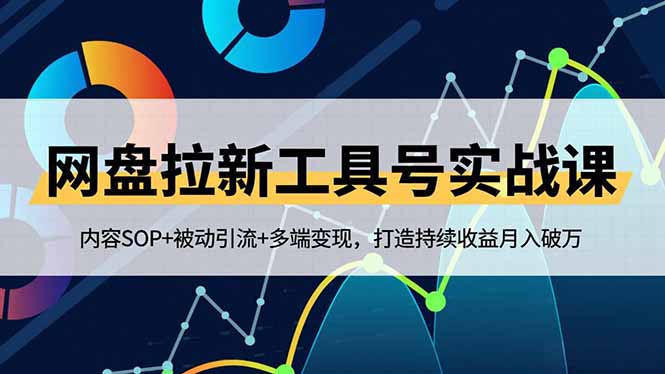 网盘拉新工具号实战课,内容SOP+被动引流+多端变现,打造持续收益月入破万