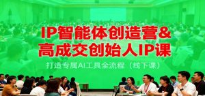IP智能体创造营&高成交创始人IP课,打造专属AI工具全流程(线下课)-副业严选