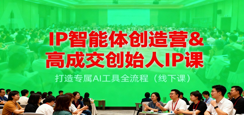 IP智能体创造营&高成交创始人IP课，打造专属AI工具全流程(线下课) - 副业严选-副业严选