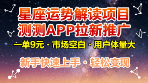 星座运势解读项目,测测APP拉新推广,9元/单,市场空白,用户体量大,新手也能快速…-副业严选