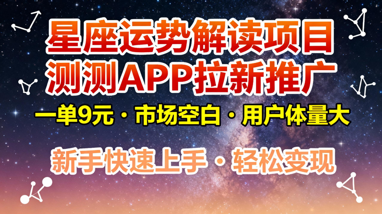 星座运势解读项目，测测APP拉新推广，9元/单，市场空白，用户体量大，新手也能快速… - 副业严选-副业严选
