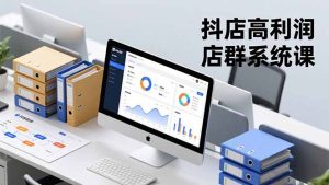 抖店高利润店群系统课,店群搭建、选品策略、运营管控,构建标准体系,矩阵月入20万+-副业严选