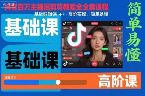 抖音百万主播混剪教程全套课程，基础剪辑课+高阶实操，简单易懂-副业严选