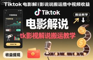 Tiktok电影解说搬运撸中视频收益，tk影视解说搬运教学-副业严选