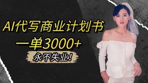 AI代写商业计划书,一单3000+,提供接单渠道,主打长期稳定,永不失业-副业严选