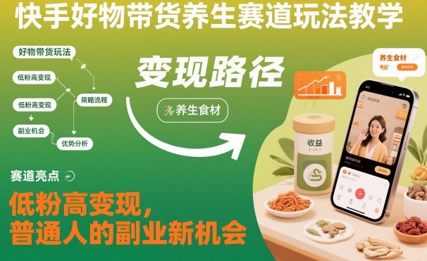 快手好物带货养生赛道玩法教学，低粉高变现，普通人的副业新机会 - 副业严选-副业严选