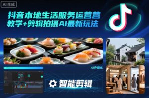 抖音本地生活服务运营教学+剪辑拍摄AI最新玩法-副业严选