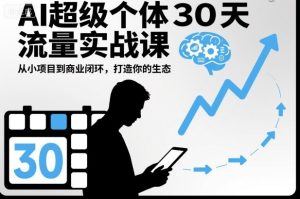 AI超级个体30天流量实战课，从小项目到商业闭环，打造你的生态-副业严选