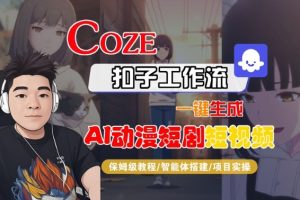 Coze扣子智能体工作流一键生成“AI动漫短剧“短视频，全流程保姆级教学-副业严选