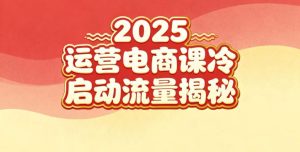 2025小红书运营电商课：新手实战＋冷启动＋流量揭秘-副业严选