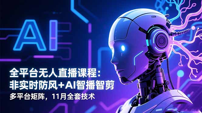 全平台无人直播课程：非实时防风＋AI智播智剪＋多平台矩阵，11月全套技术 - 副业严选-副业严选