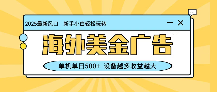 最新蓝海项目，海外美金广告，单机单日500+，可矩阵放大，设备越多收益越大 - 副业严选-副业严选