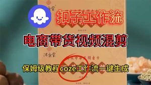 电商带货视频一键混剪，保姆级都系COZE工作流一键生成-副业严选