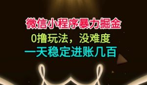 微信小程序暴力掘金，0撸玩法，没难度，一天稳定进账几张【揭秘】-副业严选