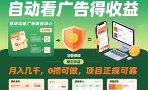 自动看广告就能得收益，月入几千，0撸可做，项目正规可靠【揭秘】-副业严选