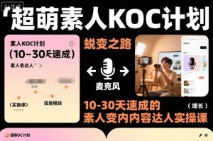 超萌素人KOC计划，10-30天速成的素人变内容达人实操课，适合想做短剧小说推文电商推广的素人入局-副业严选