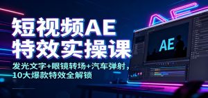 短视频AE特效实操课：发光文字+眼镜转场+汽车弹射，10大爆款特效全解锁-副业严选