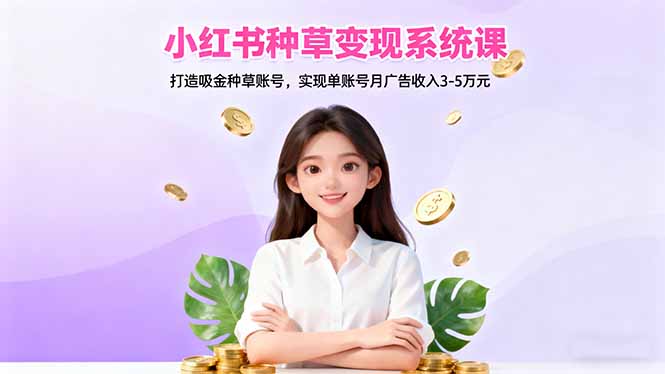 小红书种草变现系统课：打造吸金种草账号，实现单账号月广告收入3-5万元 - 副业严选-副业严选
