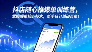 抖店随心推爆单训练营，掌握爆单核心技术，新手日订单破百单！-副业严选