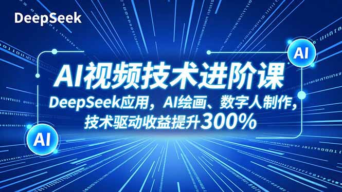 AI视频技术进阶课，DeepSeek应用、AI绘画、数字人制作，技术驱动收益提升300% - 副业严选-副业严选