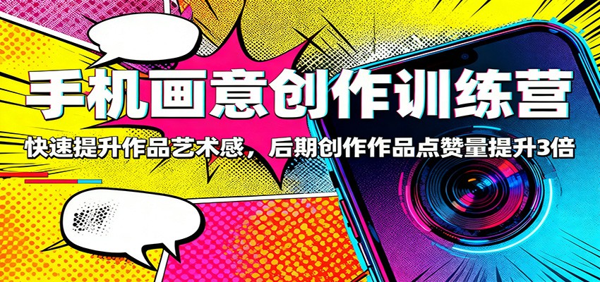 手机画意创作训练营：快速提升作品艺术感，后期创作作品点赞量提升3倍 - 副业严选-副业严选
