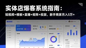 实体店爆客系统指南：短视频+模板+直播+矩阵+投放，新手商家月入5万+-副业严选